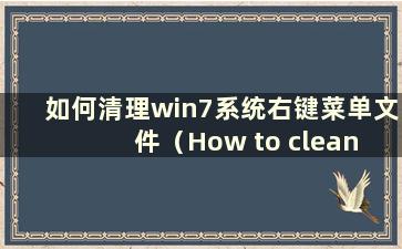 如何清理win7系统右键菜单文件（How to clean the right-click menu content in win7 system）